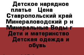 Детское нарядное платье › Цена ­ 800 - Ставропольский край, Минераловодский р-н, Минеральные Воды г. Дети и материнство » Детская одежда и обувь   